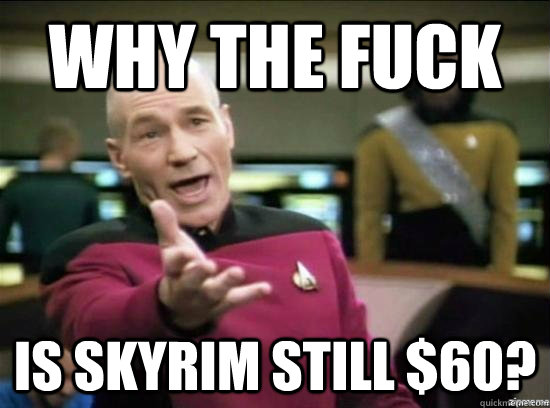 Why the fuck is skyrim still $60? - Why the fuck is skyrim still $60?  Annoyed Picard HD