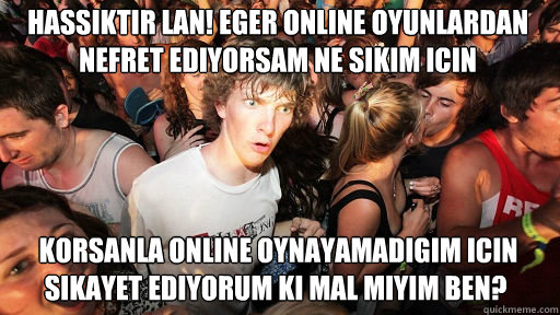 HASSIKTIR LAN! Eger online oyunLARDAN nefret ediyorsam ne sikim icin  korsanla online oynayamadigim icin sikayet ediyorum ki mal miyim ben?  Sudden Clarity Clarence