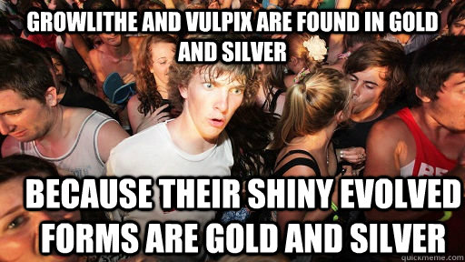 Growlithe and Vulpix are found in Gold and Silver Because their shiny evolved forms are gold and silver  Sudden Clarity Clarence