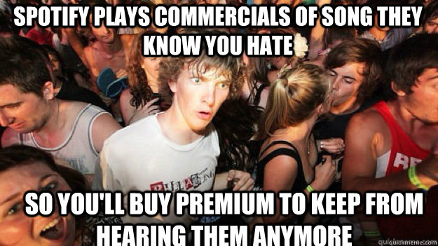 spotify plays commercials of song they know you hate So you'll buy premium to keep from hearing them anymore - spotify plays commercials of song they know you hate So you'll buy premium to keep from hearing them anymore  Sudden clarity clarance