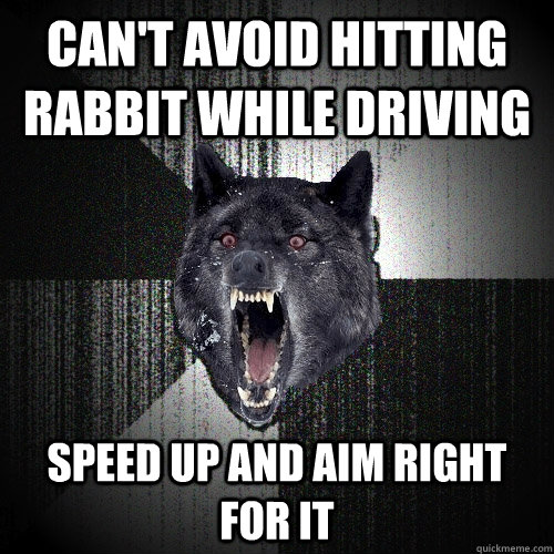 Can't avoid hitting rabbit while driving Speed up and aim right for it  Insanity Wolf
