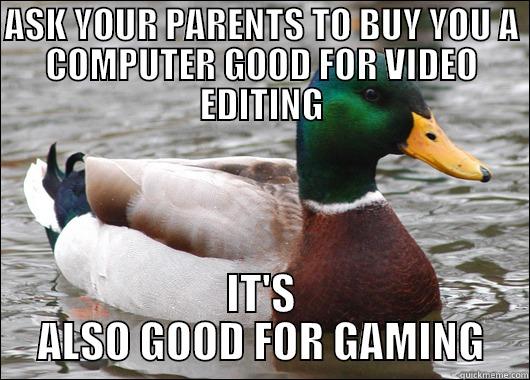 ASK YOUR PARENTS TO BUY YOU A COMPUTER GOOD FOR VIDEO EDITING IT'S ALSO GOOD FOR GAMING Actual Advice Mallard