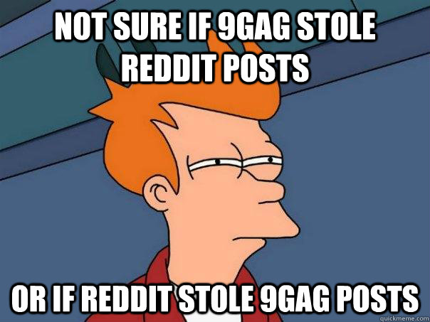 not sure if 9GAG stole Reddit posts or if Reddit stole 9gag posts - not sure if 9GAG stole Reddit posts or if Reddit stole 9gag posts  Futurama Fry