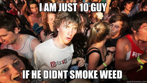 I am just 10 guy if he didnt smoke weed  Sudden Clarity Clarence