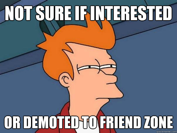 Not sure if interested Or demoted to friend zone  Futurama Fry