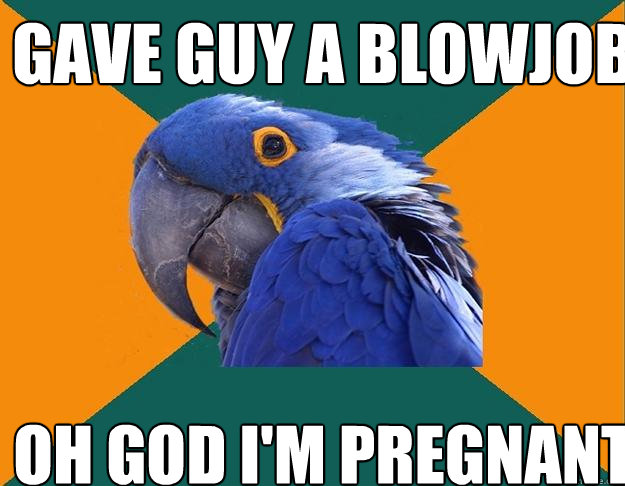 gave guy a blowjob oh god i'm pregnant  Paranoid Parrot