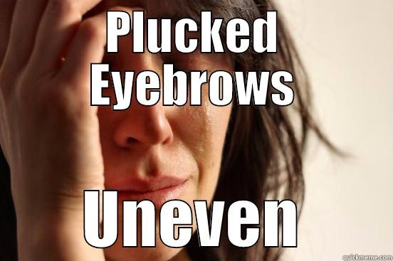 The luxury of vanity - PLUCKED EYEBROWS UNEVEN First World Problems