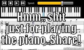  HMM.. SHIT JUST FOR PLAYING THE PIANO..SHARE! Misc