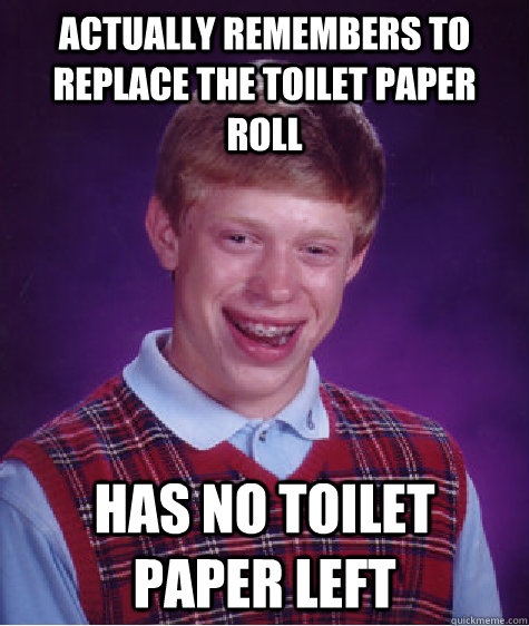 actually remembers to replace the toilet paper roll has no toilet paper left - actually remembers to replace the toilet paper roll has no toilet paper left  Bad Luck Brian