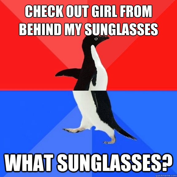 check out girl from behind my sunglasses what sunglasses? - check out girl from behind my sunglasses what sunglasses?  Socially Awksome Penguin