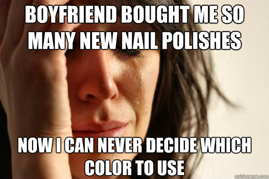 Boyfriend bought me so many new nail polishes now i can never decide which color to use  First World Problems