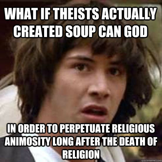 What if theists actually created Soup Can God in order to perpetuate religious animosity long after the death of religion - What if theists actually created Soup Can God in order to perpetuate religious animosity long after the death of religion  conspiracy keanu