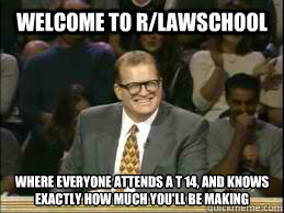 welcome to r/lawschool where everyone attends a t 14, and knows exactly how much you'll be making   