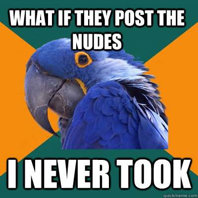 What if they post the nudes i never took  Paranoid Parrot