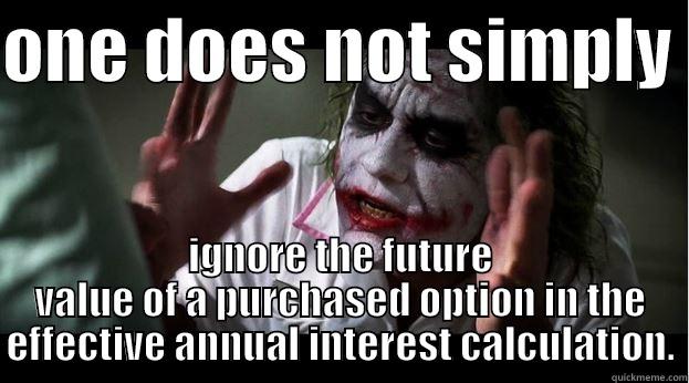 ONE DOES NOT SIMPLY  IGNORE THE FUTURE VALUE OF A PURCHASED OPTION IN THE EFFECTIVE ANNUAL INTEREST CALCULATION. Joker Mind Loss