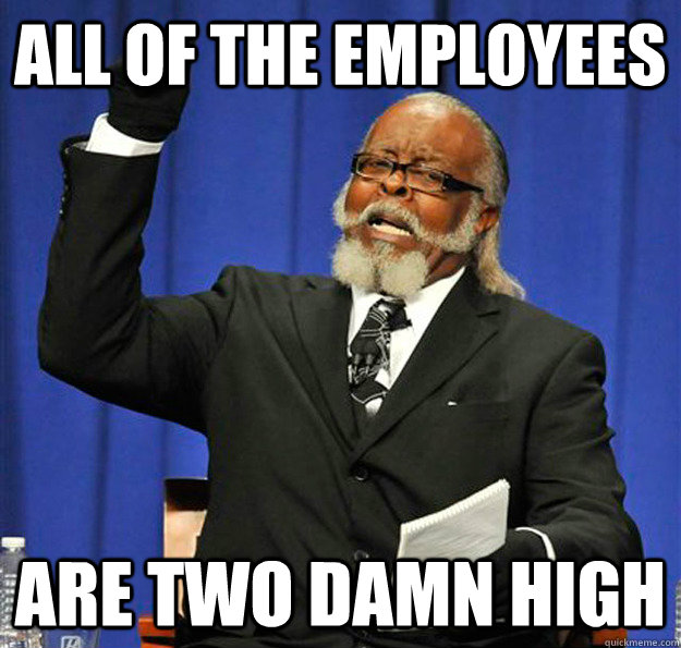 All of the employees  Are two damn high  Jimmy McMillan