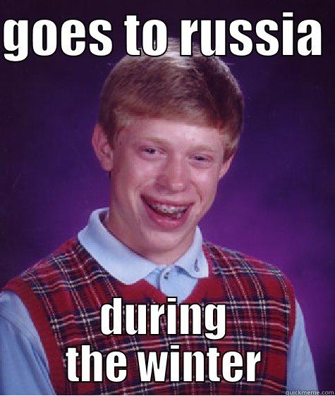 GOES TO RUSSIA  DURING THE WINTER Bad Luck Brian
