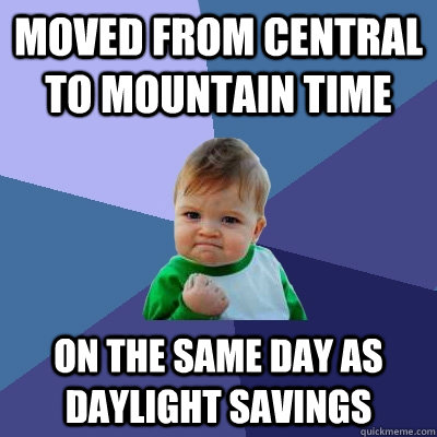 Moved from central to mountain time on the same day as daylight savings  Success Kid