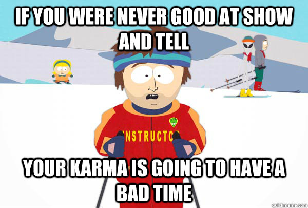 IF YOU were never good at show and tell Your Karma is Going to Have A Bad Time  Super Cool Ski Instructor