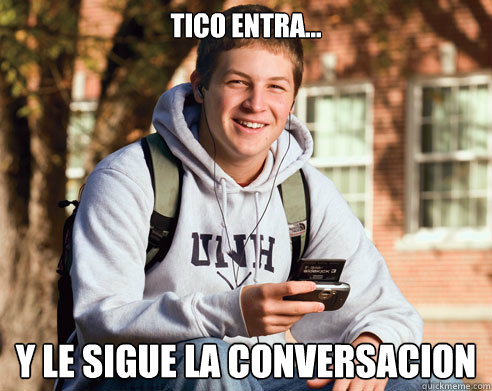 Tico entra...  y le sigue la conversacion   College Freshman