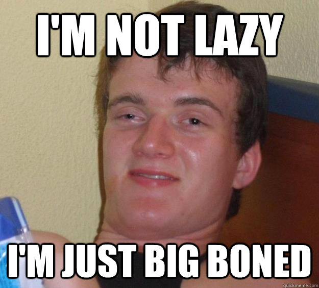 I'm not lazy I'm just big boned  10 Guy
