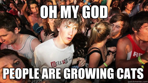 oh my god People are growing cats  Sudden Clarity Clarence