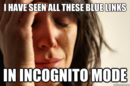 i have seen all these blue links in incognito mode  First World Problems