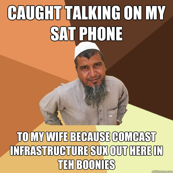 Caught talking on my Sat phone to my wife because comcast infrastructure sux out here in teh boonies  Ordinary Muslim Man