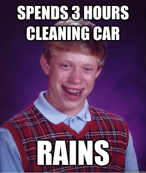 Spends 3 hours cleaning car rains  Bad Luck Brian