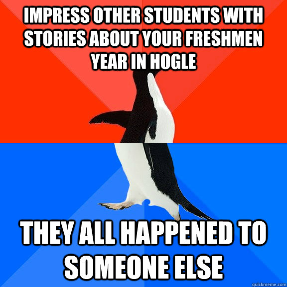 impress other students with stories about your freshmen year in hogle they all happened to someone else  Socially Awesome Awkward Penguin