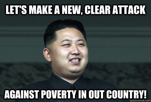 Let's make a new, clear attack Against poverty in out country!  Good Guy Kim Jong Un