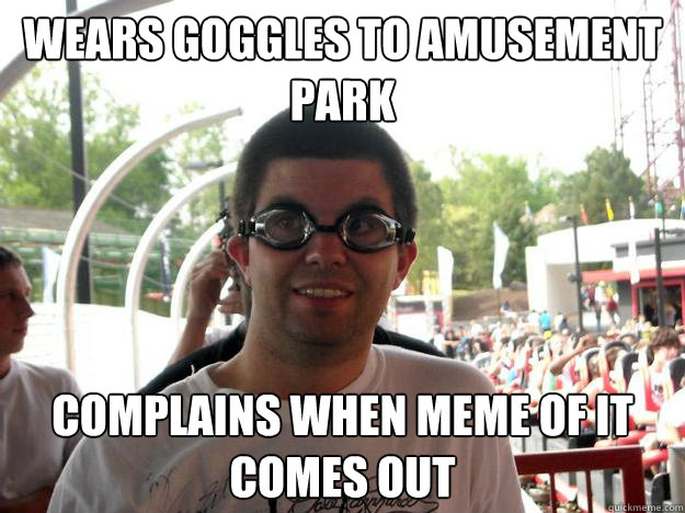 wears goggles to amusement park complains when meme of it comes out  Coaster Enthusiast