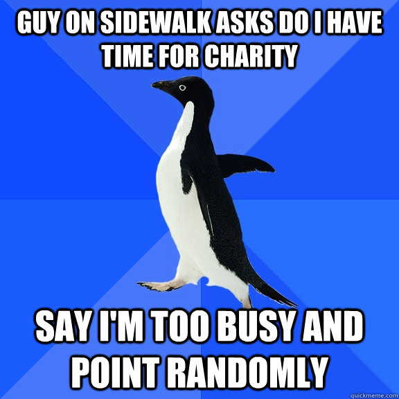 Guy on sidewalk asks do I have time for charity Say I'm too busy and point randomly  Socially Awkward Penguin