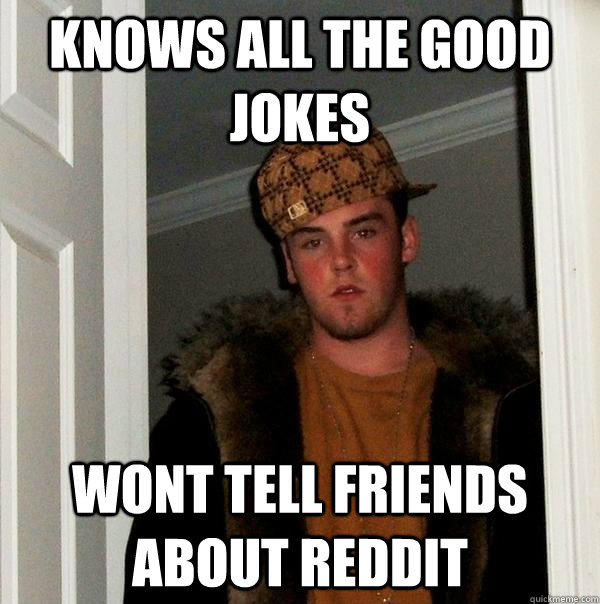 Knows all the good jokes Wont tell friends about Reddit  Scumbag Steve