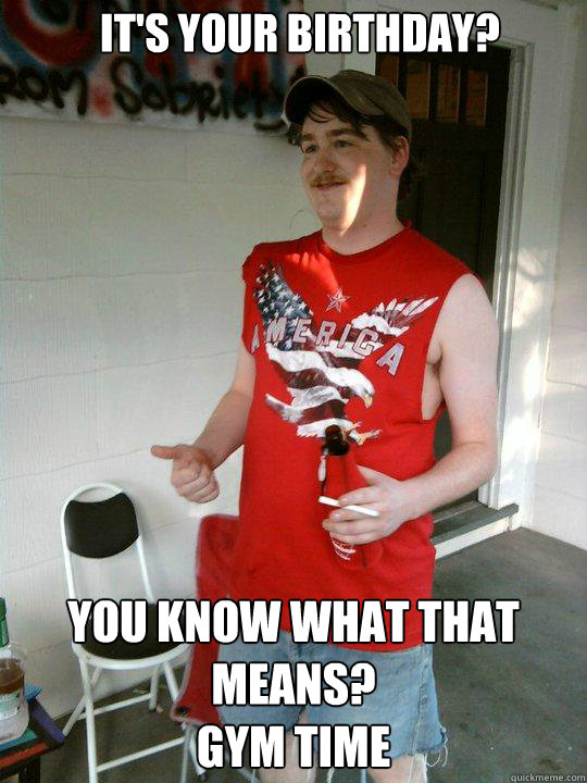It's your birthday? You know what that means?
GYM TIME  Redneck Randal