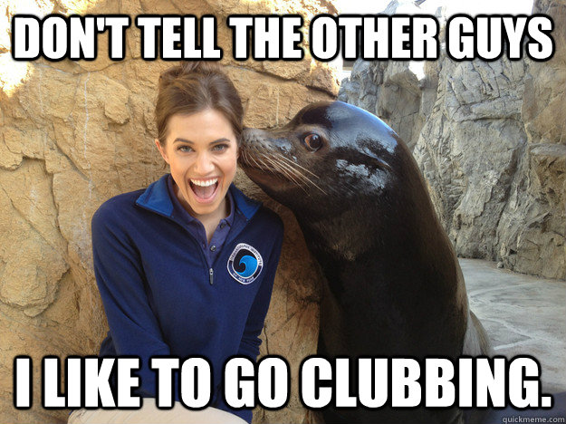 Don't tell the other guys I like to go clubbing.  