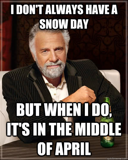 I don't always have a snow day but when I do, it's in the middle of April - I don't always have a snow day but when I do, it's in the middle of April  The Most Interesting Man In The World