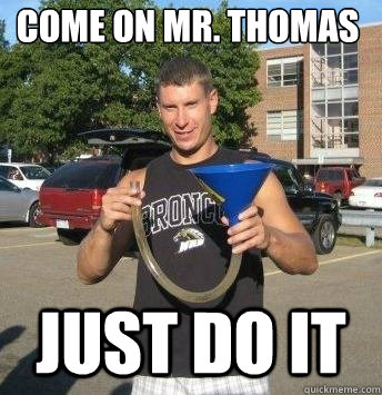 come on mr. thomas just do it  