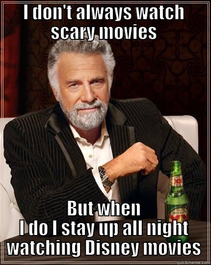 I DON'T ALWAYS WATCH SCARY MOVIES BUT WHEN I DO I STAY UP ALL NIGHT WATCHING DISNEY MOVIES The Most Interesting Man In The World