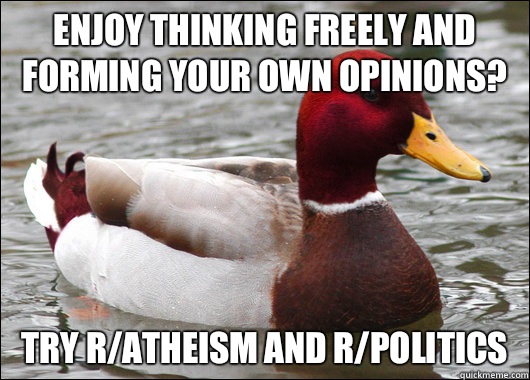 Enjoy thinking freely and forming your own opinions? try r/atheism and r/politics  Malicious Advice Mallard