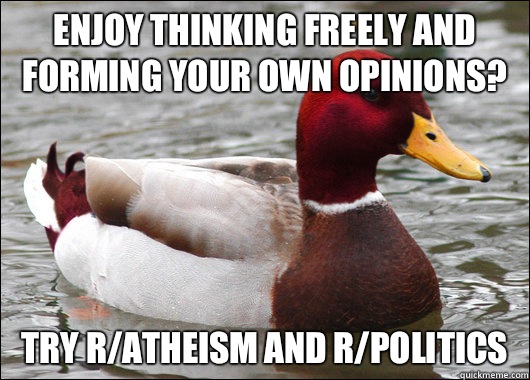 Enjoy thinking freely and forming your own opinions? try r/atheism and r/politics - Enjoy thinking freely and forming your own opinions? try r/atheism and r/politics  Malicious Advice Mallard