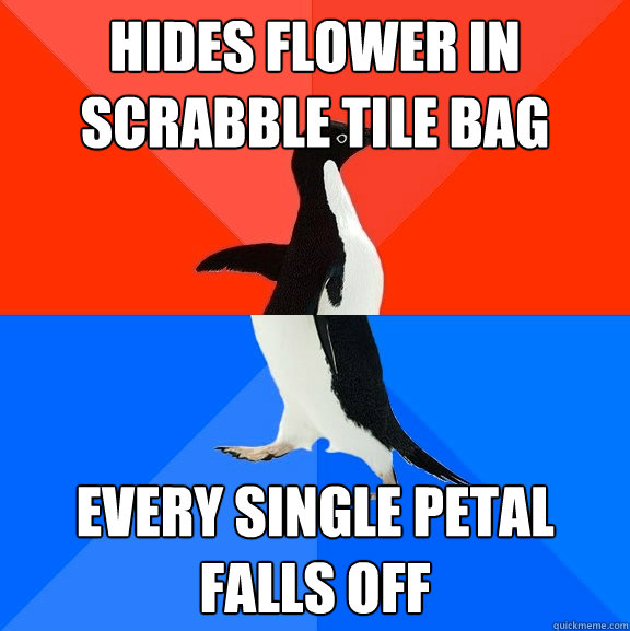 Hides flower in scrabble tile bag every single petal falls off  Socially Awesome Awkward Penguin