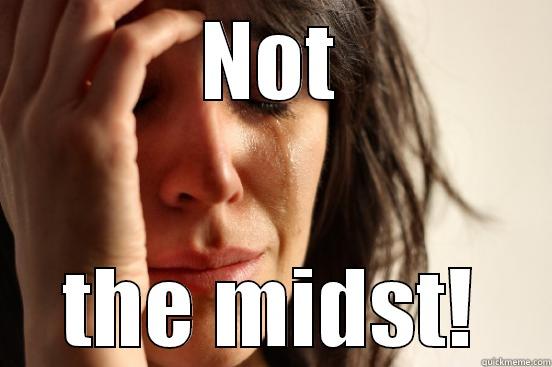 NOT THE MIDST! First World Problems