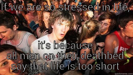 IF WE ARE SO STRESSED IN LIFE,  IT'S BECAUSE ALL MEN ON THEIR DEATHBED SAY THAT LIFE IS TOO SHORT Sudden Clarity Clarence