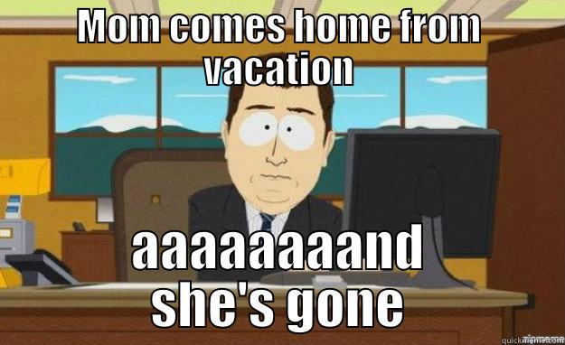 Mom comes home - MOM COMES HOME FROM VACATION AAAAAAAAND SHE'S GONE aaaand its gone