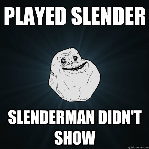 Played Slender
 Slenderman didn't show  Forever Alone