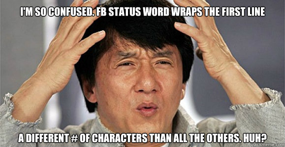 I'm so confused. FB status word wraps the first line A DIFFERENT # of characters than all the others. Huh?  Confused Jackie Chan