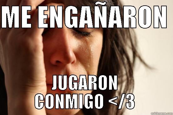 ME ENGAÑARON  JUGARON CONMIGO </3 First World Problems