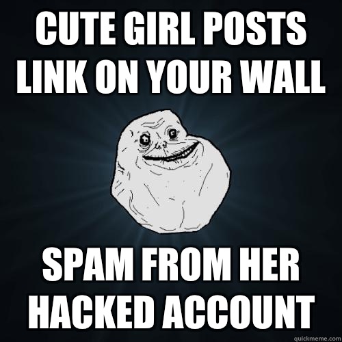 Cute girl posts link on your wall Spam from her hacked account  Forever Alone