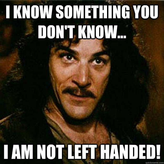 I know something you don't know... I am not left handed! - I know something you don't know... I am not left handed!  Inigo Montoya